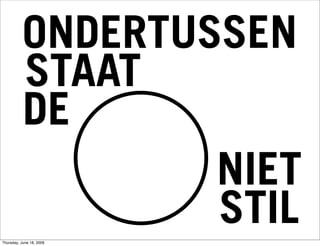 ONDERTUSSEN
          STAAT
          DE
                  NIET
                  STIL
Thursday, June 18, 2009
 