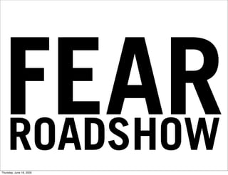 FEAR
 ROADSHOW
Thursday, June 18, 2009
 