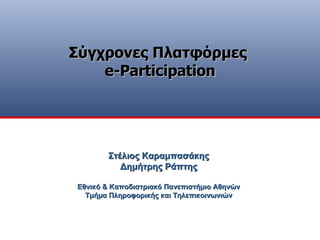 Στέλιος Καραμπασάκης Δημήτρης Ράπτης Εθνικό & Καποδιστριακό Πανεπιστήμιο Αθηνών Τμήμα Πληροφορικής και Τηλεπικοινωνιών Σύγχρονες Πλατφόρμες  e - Participation 