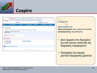Cospire www. cospire.com είδος λογισμικού:  wiki,   online communities κατασκευαστής:   SnoutHold Inc. Δίνει έμφαση στη δομημένη και από κοινού ανάπτυξη και διαχείριση περιεχομένου Προσφέρει ένα ισχυρό μοντέλο διαχείρισης χρηστών 
