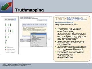 Truthmapping www. truthmapping.com είδος λογισμικού:  forum, DSS Truthmap:  Μια γραφική απεικόνιση ενός συλλογισμού, τεμαχισμένου στα επιμέρους επιχειρήματα που τον απαρτίζουν. Διάλογος εστιασμένος στα επιχειρήματα Δυνατότητα αναθεωρήσεων του αρχικού συλλογισμού Στατιστικά των ποσοστών συμφωνίας των συμμετεχόντων 
