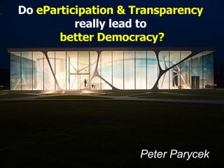 Peter Parycek   Do  eParticipation & Transparency   really lead to  better Democracy? 