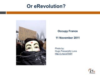 Or eRevolution?
Occupy France
11 November 2011
Photo by:
Hugo Passarello Luna
http://j.mp/utTA8Y
 