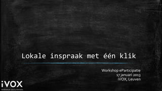 Lokale inspraak met één klik
                   Workshop eParticipatie
                          17 januari 2013
                           iVOX, Leuven
 