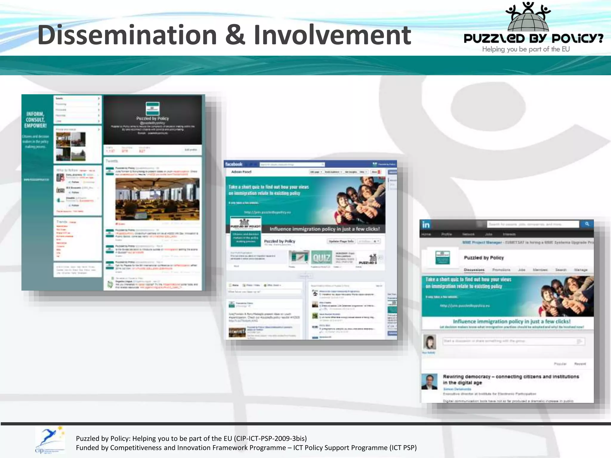 Dissemination & Involvement 
Puzzled by Policy: Helping you to be part of the EU (CIP-ICT-PSP-2009-3bis) 
Funded by Competitiveness and Innovation Framework Programme – ICT Policy Support Programme (ICT PSP) 
 