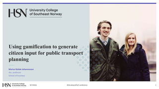 Using gamification to generate
citizen input for public transport
planning
Marius Rohde Johannessen
Ass. professor
School of business
9/7/2016 2016 eGov/ePart conference 1
 