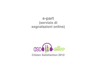 e-part
    (servizio di
segnalazioni online)




Citizen Satisfaction 2012
 