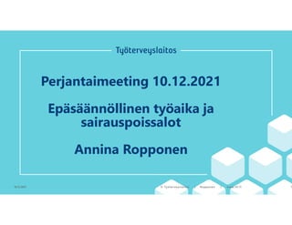 Perjantaimeeting 10.12.2021
Epäsäännöllinen työaika ja
sairauspoissalot
Annina Ropponen
10.12.2021 © Työter veyslaitos | Ropponen | www.ttl.fi 1
 