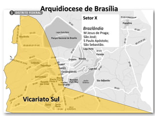 Arquidiocese de Brasília Vicariato Sul Setor X Brazlândia M Jesus de Praga; São José; S Paulo Apóstolo; São Sebastião. 