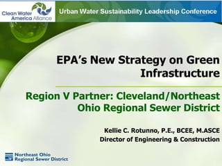 EPA’s New Strategy on Green
                    Infrastructure

Region V Partner: Cleveland/Northeast
          Ohio Regional Sewer District

               Kellie C. Rotunno, P.E., BCEE, M.ASCE
              Director of Engineering & Construction
 