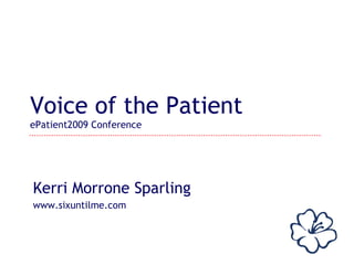 Voice of the Patient ePatient2009 Conference Kerri Morrone Sparling www.sixuntilme.com 