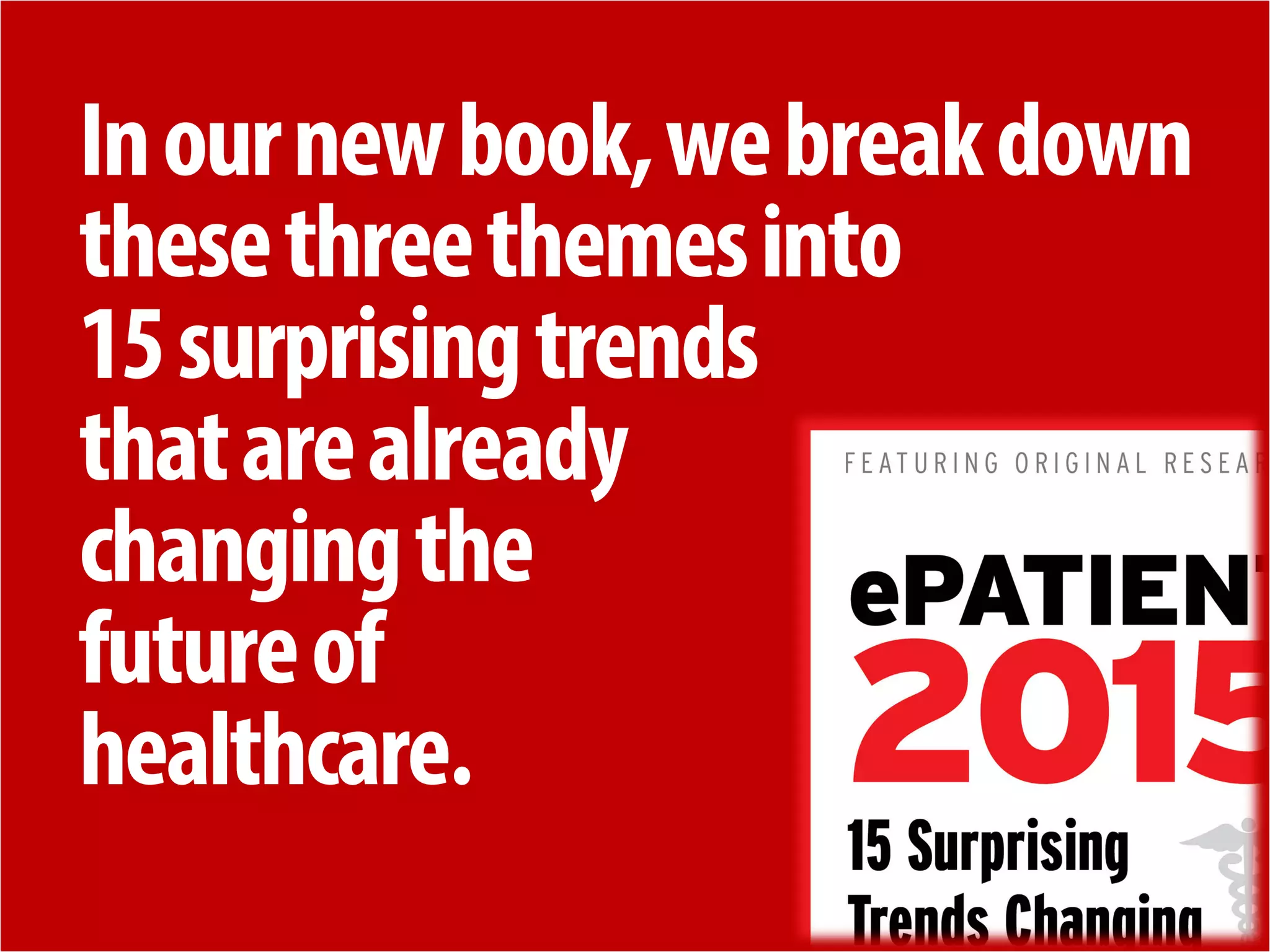 + 
In our new book, we break down these three themes into 15 surprising trends that are already changing the 
future of healthcare.  