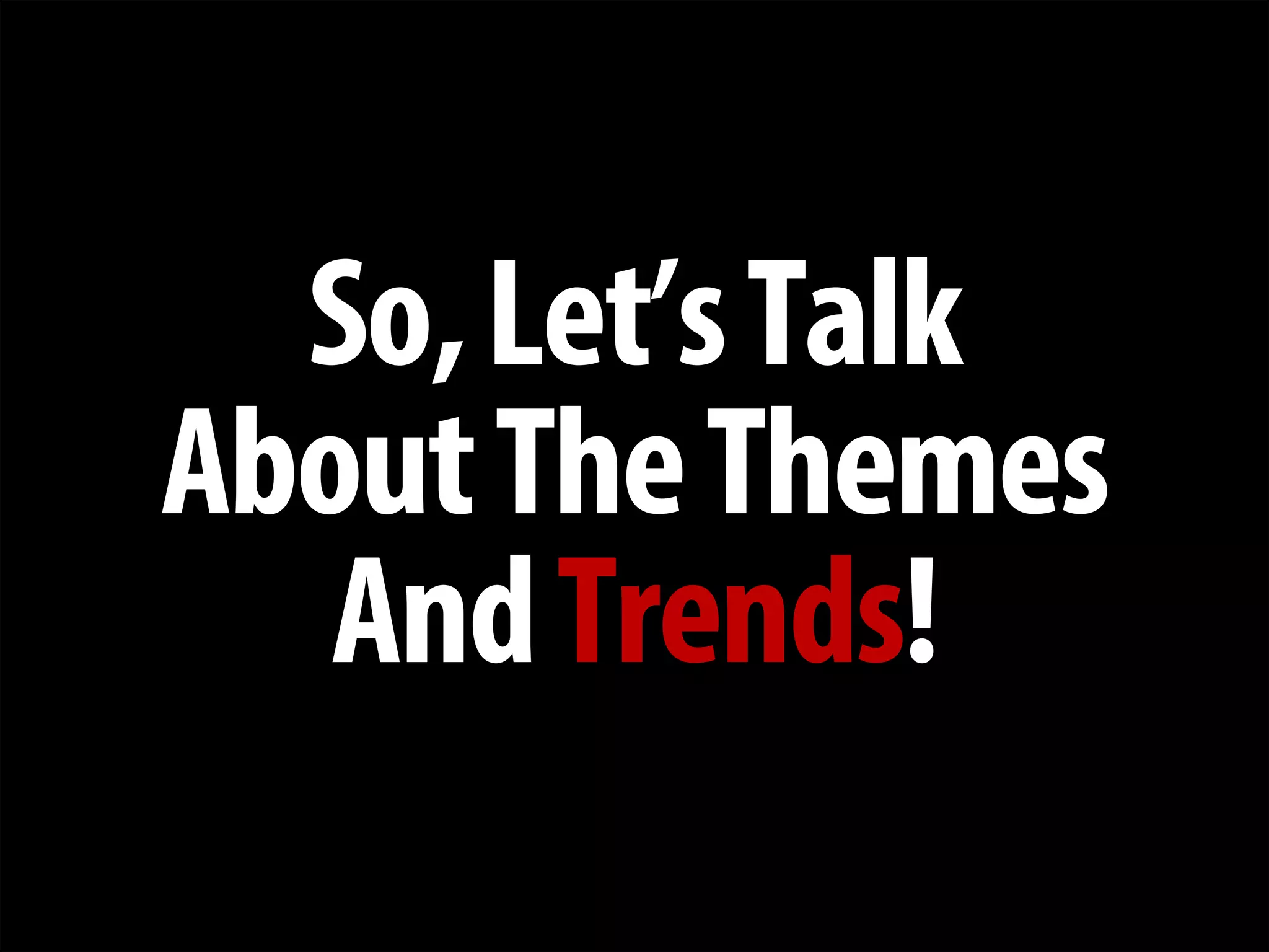+ 
So, Let’s Talk 
About The Themes 
And Trends!  