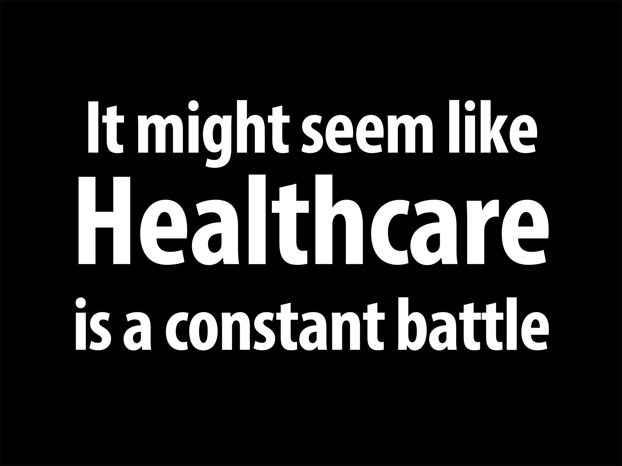 + 
It might seem like 
Healthcare 
is a constant battle  
