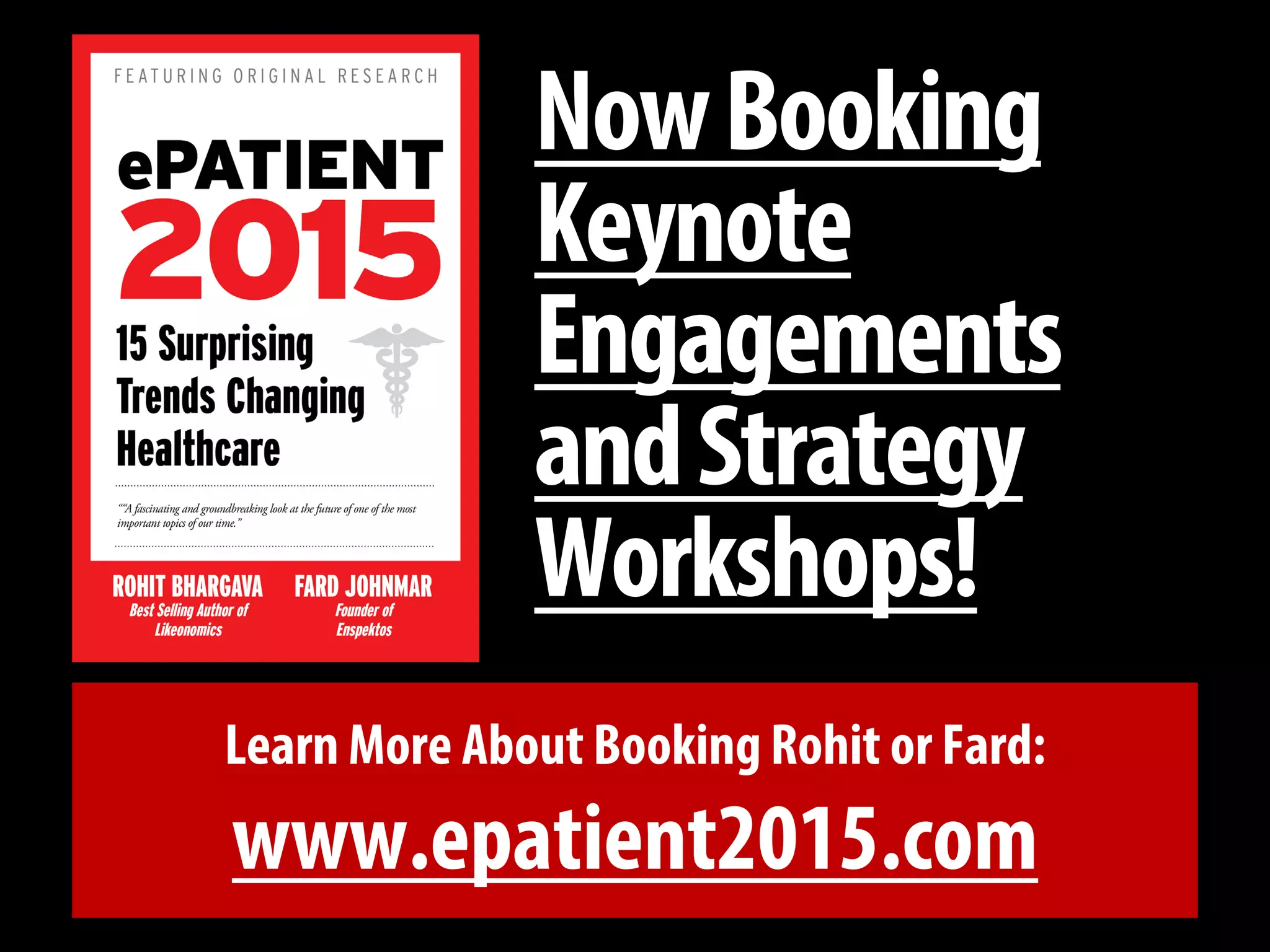 Learn More About Booking Rohit or Fard: 
www.epatient2015.com 
Now Booking Keynote Engagements and Strategy Workshops! 
 