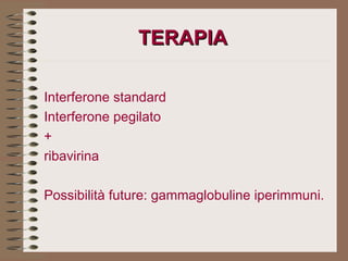 TERAPIA  Interferone standard Interferone pegilato  + ribavirina   Possibilità future: gammaglobuline iperimmuni. 