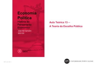 José Sá Carneiro
2021/22
Economia
Política
História do
Pensamento
Económico
IMP.GE.086.1
Aula Teórica 13 ─
A Teoria da Escolha Pública
 
