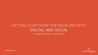 GETTING STUFF DONE FOR YOUR MEP WITH
DIGITAL AND SOCIAL
European Parliament, 27 January 2016
@kobiebrett
 