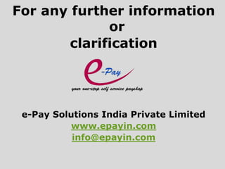 For any further information
or
clarification
e-Pay Solutions India Private Limited
www.epayin.com
info@epayin.com
 