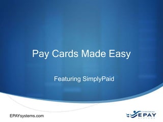 Pay Cards Made Easy
Featuring SimplyPaid

EPAYsystems.com
EPAYsystems.com

 
