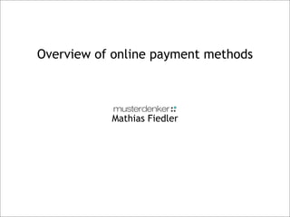 Overview of online payment methods



           Mathias Fiedler
 