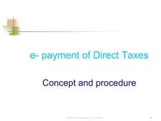 e- payment of Direct Taxes

  Concept and procedure


       Directorate of Income Tax (Systems)   1
 