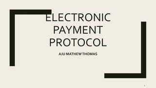 ELECTRONIC
PAYMENT
PROTOCOL
AJU MATHEWTHOMAS
1
 