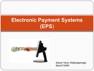 Electronic Payment Systems
(EPS)

Sahan Yariru Walpitagamage
Mscit/13/065

 