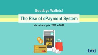 Goodbye
Wallets!
The Rise of ePayment System
Market Analysis: 2017 – 2026
Goodbye Wallets!
 