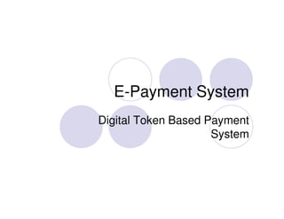 E-Payment System
Digital Token Based Payment
System
 