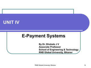 UNIT IV
E-Payment Systems
By Dr. Dhobale J V
Associate Professor
School of Engineering & Technology
RNB Global University, Bikaner
RNB Global University, Bikaner. 1
 