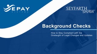 Background Checks
How to Stay Compliant with the
Onslaught of Legal Changes and Updates
 
