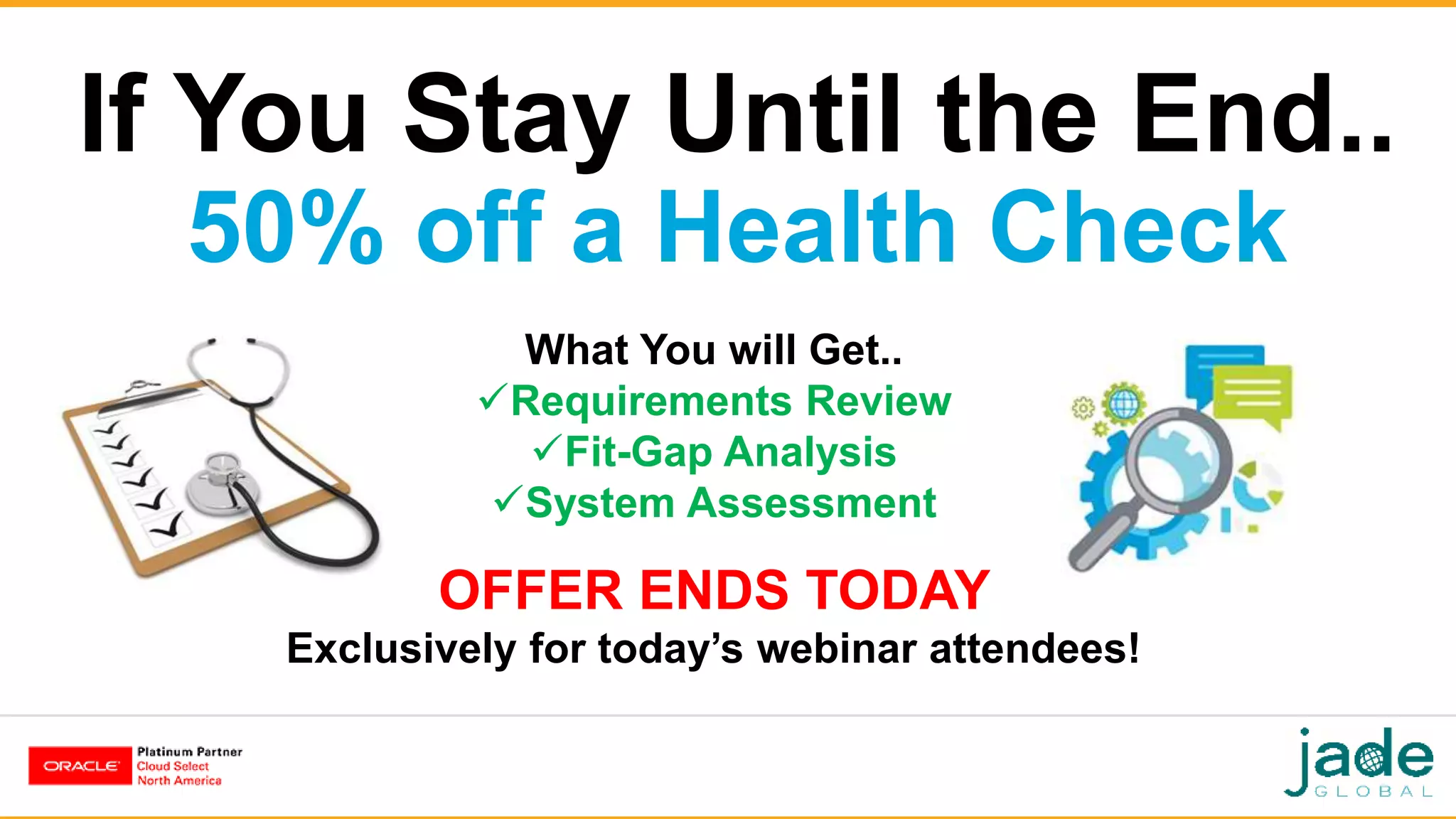 If You Stay Until the End..
50% off a Health Check
What You will Get..
Requirements Review
Fit-Gap Analysis
System Assessment
OFFER ENDS TODAY
Exclusively for today’s webinar attendees!
 