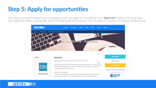 Step ?5: ?Apply ?for ?opportuni4es
Now ?that ?you ?found ?the ?project ?you ?were ?looking ?for ?you ?can ?apply ?for ?it ?by ?clicking ?in ?the ?Apply ?now ?buon ?in ?the ?same ?page. ?
Your ?applica(on ?will ?be ?automa(cally ?sent ?to ?the ?responsible ?for ?the ?project. ?You ?can ?apply ?for ?maximum ?15 ?projects ?simultaneously. ?
 