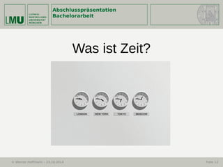Abschlusspräsentation
Bachelorarbeit
© Werner Hoffmann – 23.10.2014 Folie 13
Was ist Zeit?
 