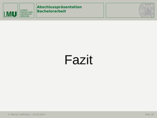 Abschlusspräsentation
Bachelorarbeit
© Werner Hoffmann – 23.10.2014 Folie 18
Fazit
 