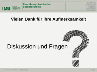 Abschlusspräsentation
Bachelorarbeit
© Werner Hoffmann – 23.10.2014 Folie 19
Diskussion und Fragen
Vielen Dank für ihre Aufmerksamkeit
 