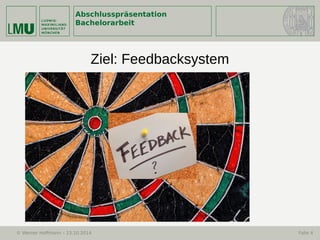 Abschlusspräsentation
Bachelorarbeit
© Werner Hoffmann – 23.10.2014 Folie 4
Ziel: Feedbacksystem
 