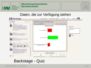 Abschlusspräsentation
Bachelorarbeit
© Werner Hoffmann – 23.10.2014 Folie 5
Backstage - Quiz
Daten, die zur Verfügung stehen
 