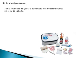 Kit de primeiros socorros
Tem a finalidade de ajudar o acidentado mesmo estando ainda
em local de trabalho.

 