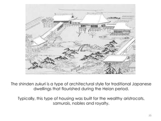 20
The shinden zukuri is a type of architectural style for traditional Japanese
dwellings that flourished during the Heian period.
Typically, this type of housing was built for the wealthy aristrocats,
samurais, nobles and royalty.
 