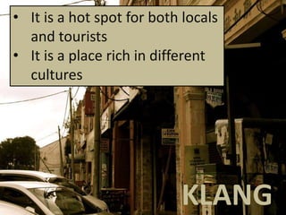KLANG
• It is a hot spot for both locals
and tourists
• It is a place rich in different
cultures
 