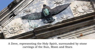 A Dove, representing the Holy Spirit, surrounded by stone
carvings of the Sun, Moon and Stars
 