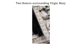 Two flowers surrounding Virgin Mary
 