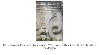 The Japanese kanji next to her read: ‘ The holy mother tramples the heads of
the dragon’
 