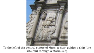 To the left of the central statue of Mary, a ‘star’ guides a ship (the
Church) through a storm (sin)
 
