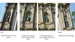 Left
Blessed Francisco de
Borja
St Ignatius Loyola,
The founder of the
order
St Francis Xavier,
The apostle of the Far
East
Right
Blessed Luís Gonzaga
 