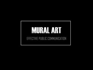 MURAL ART
EFFECTIVE PUBLIC COMMUNICATION
 
