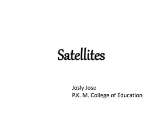 Satellites
Josly Jose
P.K. M. College of Education
 