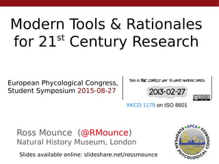 Modern Tools & Rationales
for 21st
Century Research
Ross Mounce (@RMounce)
Natural History Museum, London
European Phycological Congress,
Student Symposium 2015-08-27
XKCD 1179 on ISO 8601
Slides available online: slideshare.net/rossmounce
 